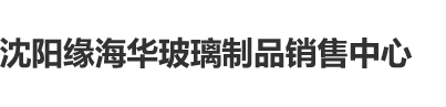 射精在奶上视频沈阳缘海华玻璃制品销售中心